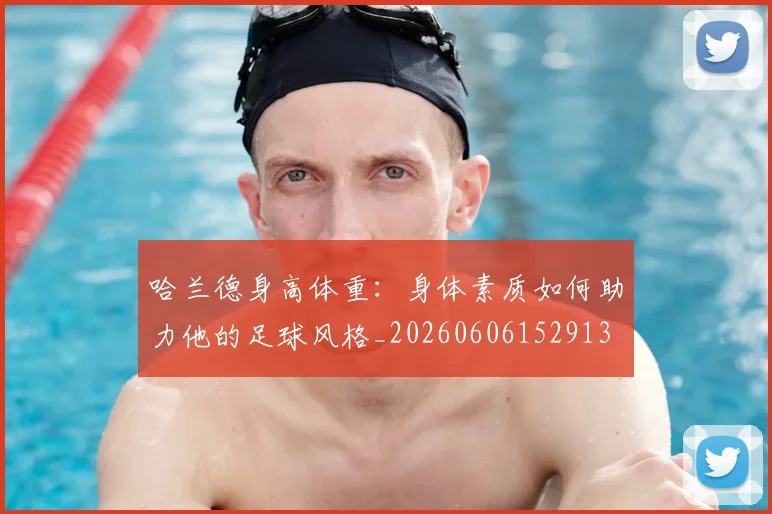 哈兰德身高体重:身体素质如何助力他的足球风格_20260606152913