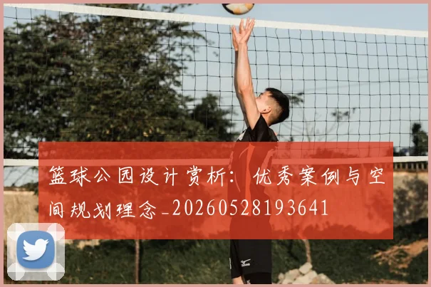 篮球公园设计赏析：优秀案例与空间规划理念_20260528193641