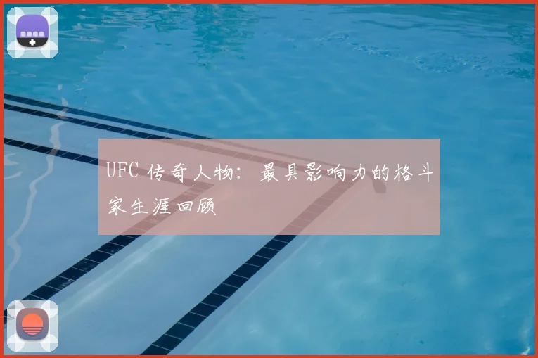 UFC 传奇人物:最具影响力的格斗家生涯回顾