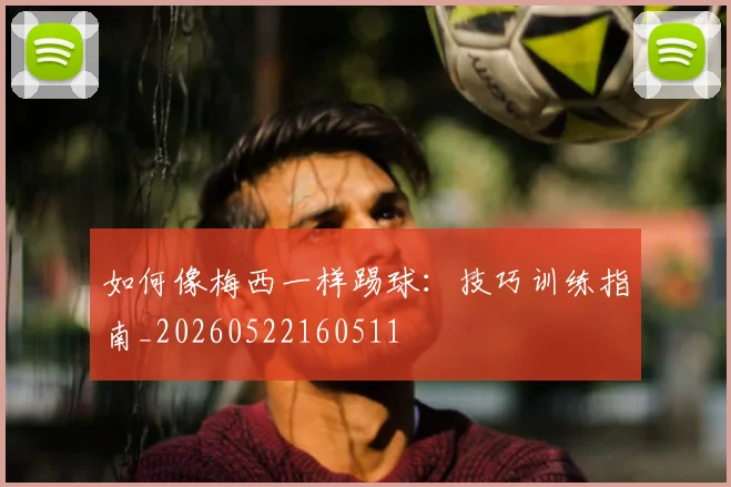 如何像梅西一样踢球:技巧训练指南_20260522160511