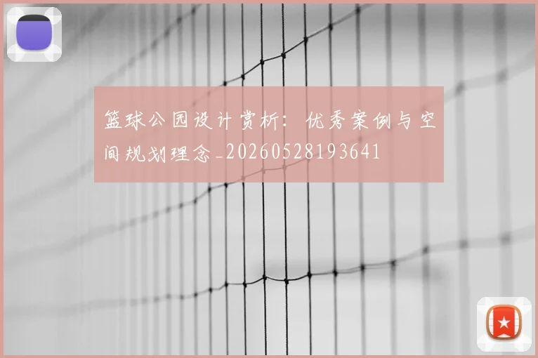 篮球公园设计赏析：优秀案例与空间规划理念_20260528193641