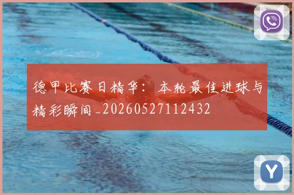 德甲比赛日精华:本轮最佳进球与精彩瞬间_20260527112432