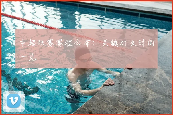 中超联赛赛程公布：关键对决时间一览